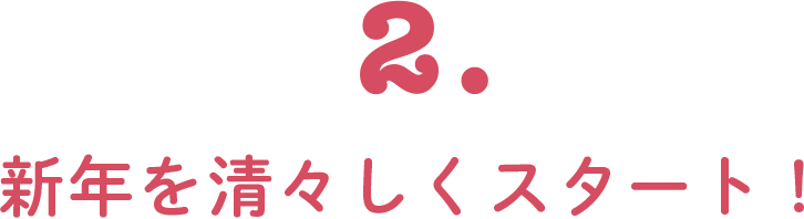 2. 新年を清々しくスタート！